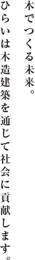 木でつくる未来。ひらいは木造建築を通じて社会に貢献します。